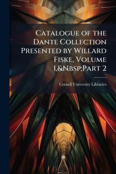 Catalogue of the Dante Collection Presented by Willard Fiske Volume 1&Nbsp;Part 2