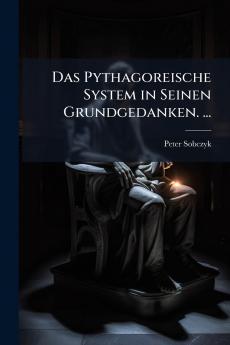 Das Pythagoreische System in Seinen Grundgedanken. ...