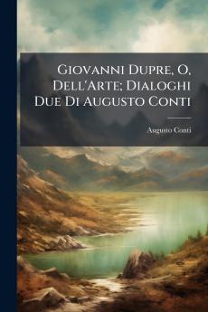 Giovanni Dupre O Dell'Arte; Dialoghi Due Di Augusto Conti
