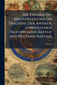 Die Theorie Des Aristoteles Und Die Tragödie Der Antiken Christlichen Naturwissenchaftlichen Weltanschauung