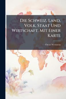 Die Schweiz. Land Volk Staat Und Wirtschaft. Mit Einer Karte
