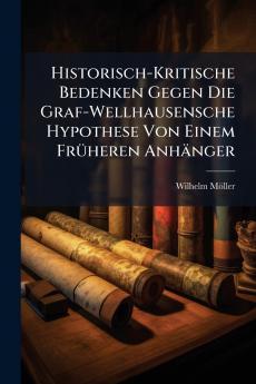 Historisch-Kritische Bedenken Gegen Die Graf-Wellhausensche Hypothese Von Einem Früheren Anhänger