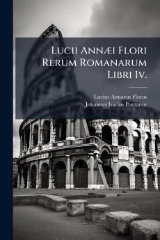 Lucii Annæi Flori Rerum Romanarum Libri Iv.