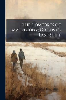 The Comforts of Matrimony; Or Love's Last Shift