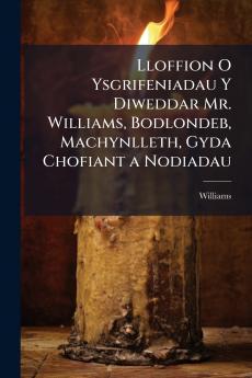 Lloffion O Ysgrifeniadau Y Diweddar Mr. Williams Bodlondeb Machynlleth Gyda Chofiant a Nodiadau