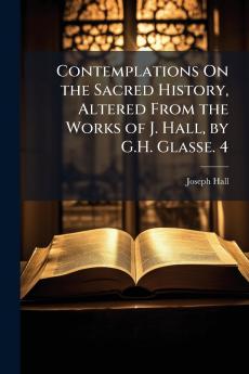 Contemplations On the Sacred History Altered From the Works of J. Hall by G.H. Glasse. 4