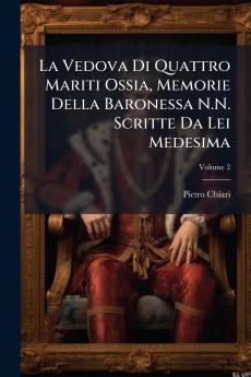 La Vedova Di Quattro Mariti Ossia Memorie Della Baronessa N.N. Scritte Da Lei Medesima; Volume 2