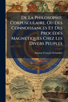 De La Philosophie Corpusculaire Ou Des Connoissances Et Des Procédés Magnétiques Chez Les Divers Peuples