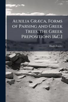 Auxilia Græca Forms of Parsing and Greek Trees the Greek Prepositions [&C.]