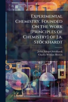 Experimental Chemistry Founded On the Work [Principles of Chemistry] of J.a. Stöckhardt