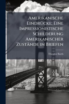 Amerikanische Eindrücke; Eine Impressionistische Schilderung Amerikanischer Zustände in Briefen