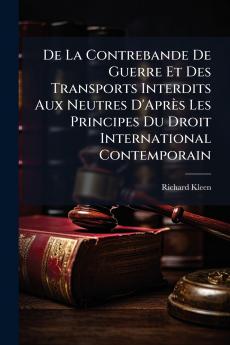 De La Contrebande De Guerre Et Des Transports Interdits Aux Neutres D'Après Les Principes Du Droit International Contemporain
