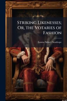 Striking Likenesses; Or the Votaries of Fashion