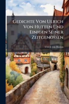 Gedichte Von Ulrich Von Hutten Und Einigen Seiner Zeitgenossen