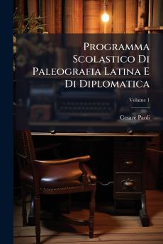 Programma Scolastico Di Paleografia Latina E Di Diplomatica; Volume 1