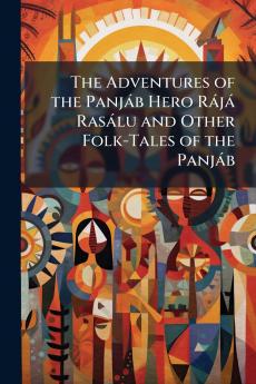 The Adventures of the Panjáb Hero Rájá Rasálu and Other Folk-Tales of the Panjáb