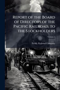 Report of the Board of Directors of the Pacific Railroad to the Stockholders; Volume 1