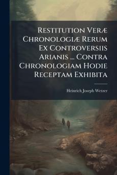 Restitution Veræ Chronologiæ Rerum Ex Controversiis Arianis ... Contra Chronologiam Hodie Receptam Exhibita
