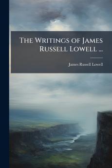 The Writings of James Russell Lowell ...