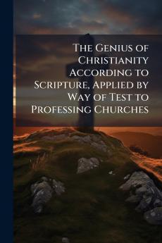 The Genius of Christianity According to Scripture Applied by Way of Test to Professing Churches