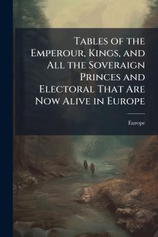 Tables of the Emperour Kings and All the Soveraign Princes and Electoral That Are Now Alive in Europe