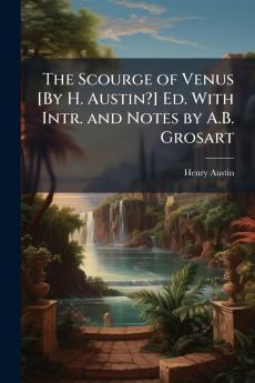 The Scourge of Venus [By H. Austin?] Ed. With Intr. and Notes by A.B. Grosart
