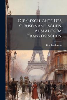 Die Geschichte Des Consonantischen Auslauts Im Französischen