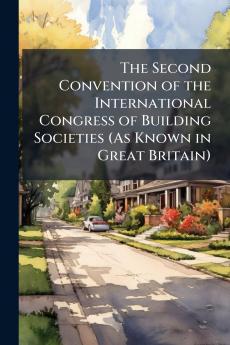 The Second Convention of the International Congress of Building Societies (As Known in Great Britain)