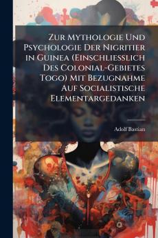 Zur Mythologie Und Psychologie Der Nigritier in Guinea (Einschliesslich Des Colonial-Gebietes Togo) Mit Bezugnahme Auf Socialistische Elementargedanken