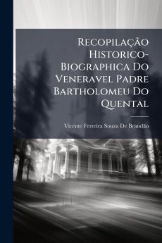 Recopilação Historico-Biographica Do Veneravel Padre Bartholomeu Do Quental