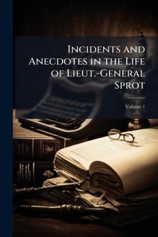 Incidents and Anecdotes in the Life of Lieut.-General Sprot; Volume 1