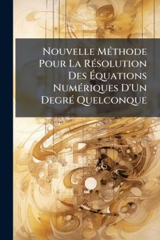 Nouvelle Méthode Pour La Résolution Des Équations Numériques D'Un Degré Quelconque