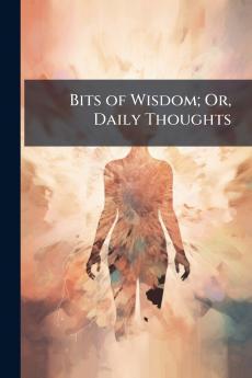 Bits of Wisdom; Or Daily Thoughts