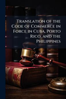 Translation of the Code of Commerce in Force in Cuba Porto Rico and the Philippines