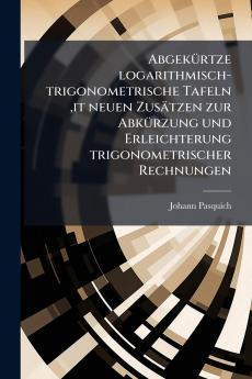 Abgekürtze logarithmisch-trigonometrische Tafeln it neuen Zusätzen zur Abkürzung und Erleichterung trigonometrischer Rechnungen