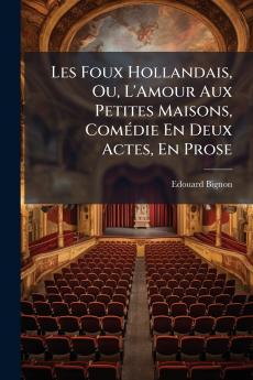 Les Foux Hollandais Ou L'Amour Aux Petites Maisons Comédie En Deux Actes En Prose
