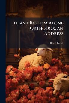 Infant Baptism Alone Orthodox an Address