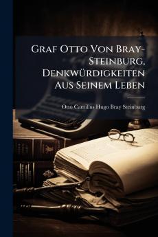 Graf Otto Von Bray-Steinburg Denkwürdigkeiten Aus Seinem Leben