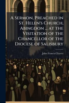 A Sermon Preached in St. Helen's Church Abingdon ... at the Visitation of the Chancellor of the Diocese of Salisbury