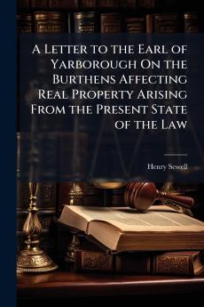 A Letter to the Earl of Yarborough On the Burthens Affecting Real Property Arising From the Present State of the Law