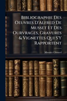 Bibliographie Des Oeuvres D'Alfred De Musset Et Des Ourvrages Gravures & Vignettes Qui S'Y Rapportent