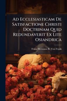 Ad Ecclesiasticam De Satisfactione Christi Doctrinam Quid Redundaverit Ex Lite Osiandrica