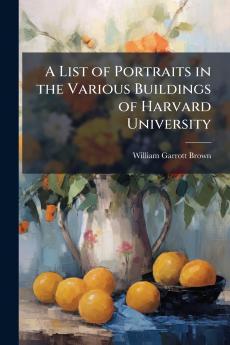 A List of Portraits in the Various Buildings of Harvard University