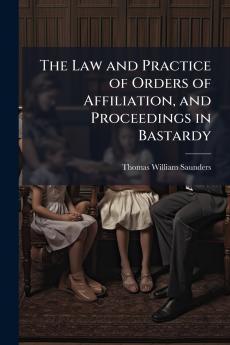 The Law and Practice of Orders of Affiliation and Proceedings in Bastardy