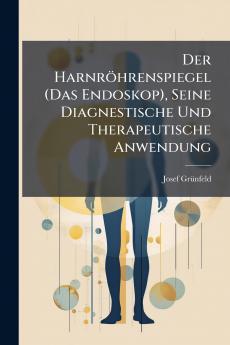 Der Harnröhrenspiegel (Das Endoskop) Seine Diagnestische Und Therapeutische Anwendung