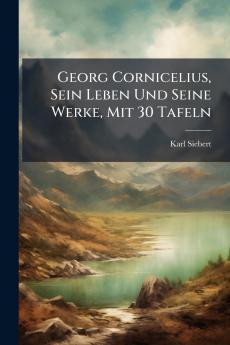 Georg Cornicelius Sein Leben Und Seine Werke Mit 30 Tafeln