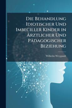 Die Behandlung Idiotischer Und Imbeciller Kinder in Ärztlicher Und Pädagogischer Beziehung