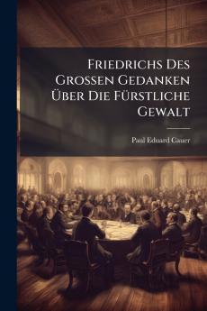 Friedrichs Des Grossen Gedanken Über Die Fürstliche Gewalt