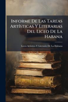 Informe De Las Tareas Artísticas Y Literarias Del Liceo De La Habana