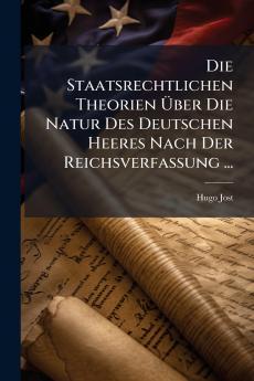 Die Staatsrechtlichen Theorien Über Die Natur Des Deutschen Heeres Nach Der Reichsverfassung ...